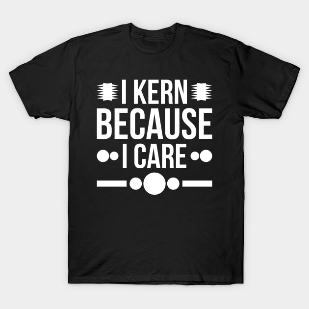 I kern because i care T-Shirt by Thumthumlam